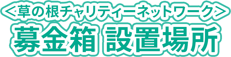 草の根チャリティーネットワーク 募金箱 設置場所